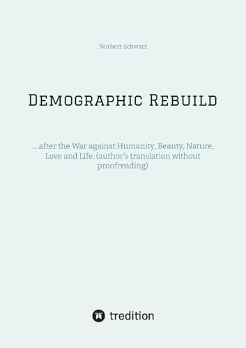 Demographic Rebuild after the Battle of Sexes: ….after the War against Humanity, Beauty, Nature, Love and Life. (author’s translation without proofreading) von tredition