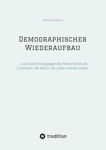 Demographischer Wiederaufbau: ….nach dem Krieg gegen die Menschheit, die Schönheit, die Natur, die Liebe und das Leben. von tredition