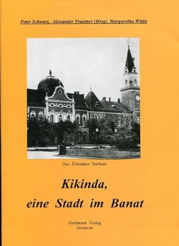 Kikinda, eine Stadt im Banat: Heimatbuch der Deutschen aus Grosskikinda und Umgebung (Donauschwäbische Kunst- und Geschichtsreihe)