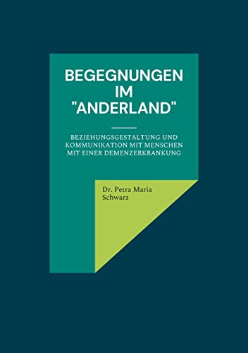 Begegnungen im "Anderland": Beziehungsgestaltung und Kommunikation mit Menschen mit einer Demenzerkrankung von Books on Demand