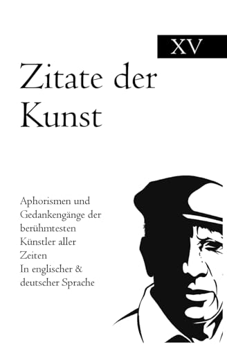 Zitate der Kunst: Aphorismen und Gedankengänge der berühmtesten Künstler aller Zeiten In englischer & deutscher Sprache Zitate der Kunst: Aphorismen und Gedankengänge der berühmtesten Künstler aller Zeiten In englischer & deutscher Sprache