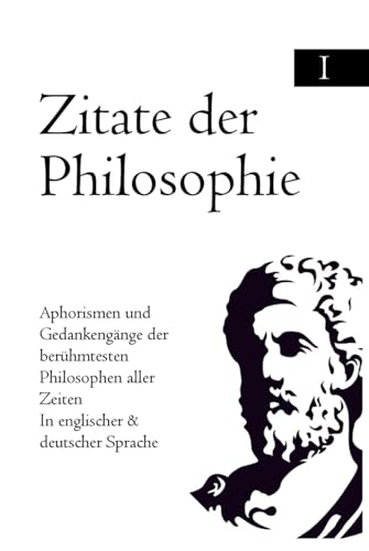 Zitate der Philosophie: Aphorismen und Gedankengänge der berühmtesten Philosophen aller Zeiten In englischer & deutscher Sprache Zitate der Philosophie: Aphorismen und Gedankengänge der berühmtesten Philosophen aller Zeiten In englischer & deutscher Sprache