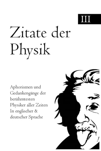 Zitate der Physik: Aphorismen und Gedankengänge der berühmtesten Pysiker aller Zeiten In englischer & deutscher Sprache Zitate der Physik: Aphorismen und Gedankengänge der berühmtesten Pysiker aller Zeiten In englischer & deutscher Sprache