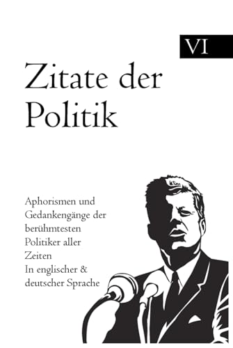 Zitate der Politik: Aphorismen und Gedankengänge der berühmtesten Politiker aller Zeiten In englischer & deutscher Sprache Zitate der Politik: Aphorismen und Gedankengänge der berühmtesten Politiker aller Zeiten In englischer & deutscher Sprache