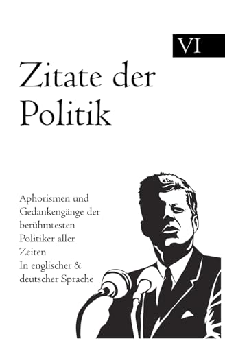 Zitate der Politik: Aphorismen und Gedankengänge der berühmtesten Politiker aller Zeiten In englischer & deutscher Sprache Zitate der Politik: Aphorismen und Gedankengänge der berühmtesten Politiker aller Zeiten In englischer & deutscher Sprache