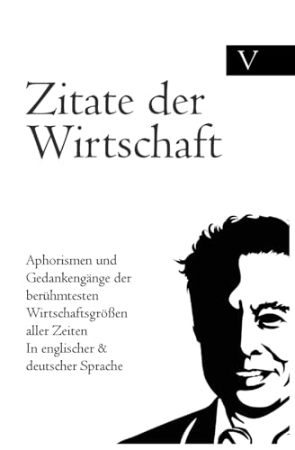 Zitate der Wirtschaft: Aphorismen und Gedankengänge der berühmtesten Wirtschaftsgrößen aller Zeiten In englischer & deutscher Sprache Zitate der Wirtschaft: Aphorismen und Gedankengänge der berühmtesten Wirtschaftsgrößen aller Zeiten In englischer & deutscher Sprache