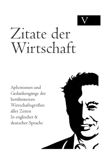 Zitate der Wirtschaft: Aphorismen und Gedankengänge der berühmtesten Wirtschaftsgrößen aller Zeiten In englischer & deutscher Sprache Zitate der Wirtschaft: Aphorismen und Gedankengänge der berühmtesten Wirtschaftsgrößen aller Zeiten In englischer & deutscher Sprache