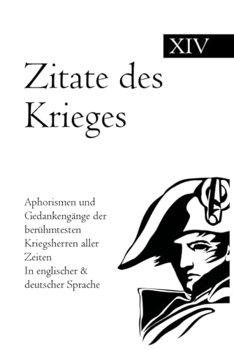 Zitate des Krieges: Aphorismen und Gedankengänge der berühmtesten Kriegsherren aller Zeiten In englischer & deutscher Sprache Zitate des Krieges: Aphorismen und Gedankengänge der berühmtesten Kriegsherren aller Zeiten In englischer & deutscher Sprache