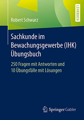 Sachkunde im Bewachungsgewerbe (IHK) - Übungsbuch: 250 Fragen mit Antworten und 10 Übungsfälle mit Lösungen