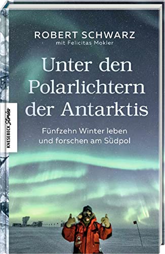 Unter den Polarlichtern der Antarktis: Fünfzehn Winter leben und forschen am Südpol von Knesebeck Von Dem GmbH