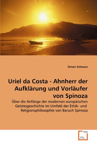 Uriel da Costa - Ahnherr der Aufklärung und Vorläufer von Spinoza: Über die Anfänge der modernen europäischen Geistesgeschichte im Umfeld der Ethik- und Religionsphilosophie von Baruch Spinoza von VDM Verlag Dr. Müller