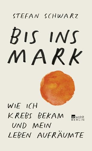 Bis ins Mark: Wie ich Krebs bekam und mein Leben aufräumte von Rowohlt