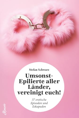 Umsonst-Epilierte aller Länder, vereinigt euch!: 37 erotische Episoden und Eskapaden