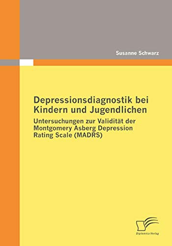 Depressionsdiagnostik bei Kindern und Jugendlichen: Untersuchungen zur Validität der Montgomery Asberg Depression Rating Scale (MADRS) von Diplomica Verlag