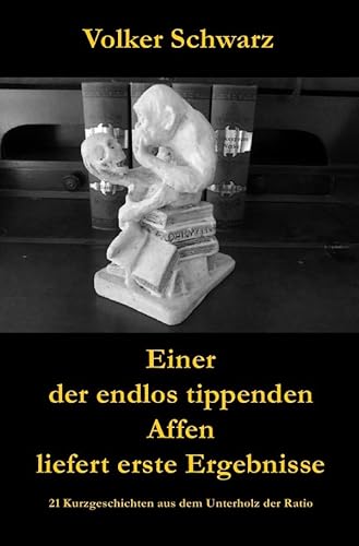 Einer der endlos tippenden Affen liefert erste Ergebnisse: 21 Kurzgeschichten aus dem Unterholz der Ratio Einer der endlos tippenden Affen liefert erste Ergebnisse: 21 Kurzgeschichten aus dem Unterholz der Ratio