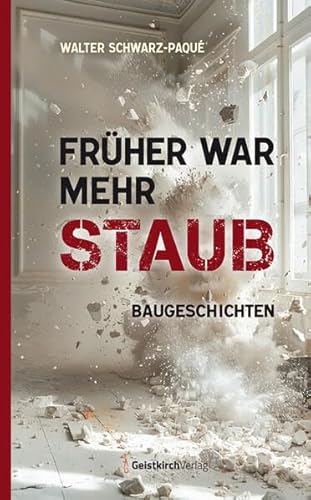 Früher war mehr Staub: Baugeschichten von Geistkirch-Verlag