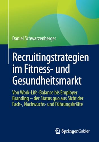 Recruitingstrategien im Fitness- und Gesundheitsmarkt: Von Work-Life-Balance bis Employer Branding – der Status quo aus Sicht der Fach-, Nachwuchs- und Führungskräfte von Springer Gabler