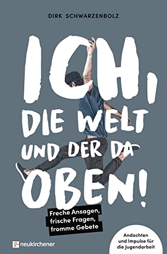 Ich, die Welt und DER da oben! - Freche Ansagen, frische Fragen, fromme Gebete: Andachten und Impulse für die Jugendarbeit von Neukirchener Verlag