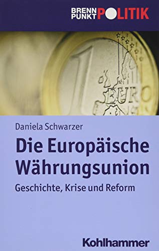 Die Europäische Währungsunion: Geschichte, Krise und Reform (Brennpunkt Politik)