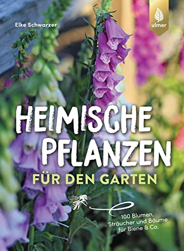 Heimische Pflanzen für den Garten: 100 Blumen, Sträucher und Bäume für Biene & Co.