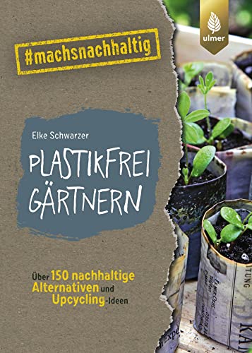 Plastikfrei gärtnern: Über 150 nachhaltige Alternativen und Upcycling-Ideen. #machsnachhaltig (#machsnachhaltig: Für alle, die jetzt mit dem Weltretten anfangen.) von Ulmer Eugen Verlag