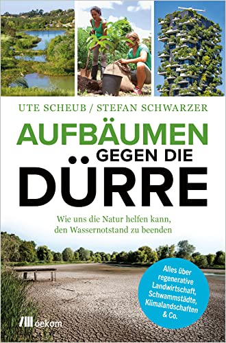 Oekom Verlag GmbH Aufbäumen gegen die Dürre: Wie uns die Natur helfen kann, den Wassernotstand zu beenden. Alles über regenerative Landwirtschaft, Schwammstädte, Klimalandschaften & Co. von Oekom Verlag GmbH