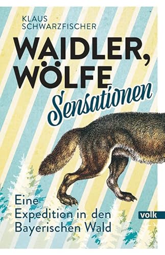 Waidler, Wölfe, Sensationen: Eine Expedition in den Bayerischen Wald von Volk Verlag