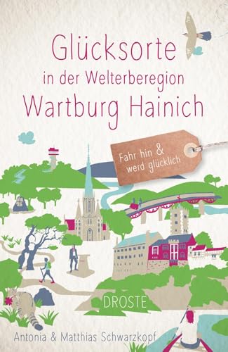 Glücksorte in der Welterberegion Wartburg Hainich: Fahr hin & werd glücklich von Droste Verlag GmbH
