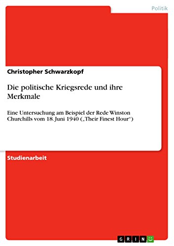 Die politische Kriegsrede und ihre Merkmale: Eine Untersuchung am Beispiel der Rede Winston Churchills vom 18. Juni 1940 ("Their Finest Hour") von GRIN Verlag