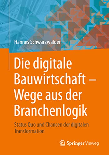 Die digitale Bauwirtschaft - Wege aus der Branchenlogik: Status Quo und Chancen der digitalen Transformation von Springer Vieweg