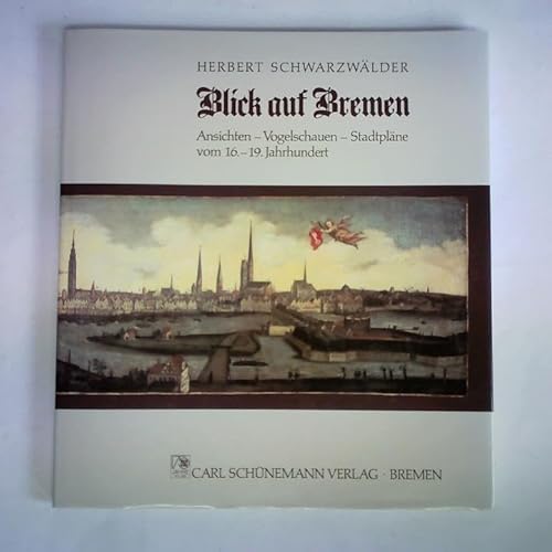 Blick auf Bremen: Gesamtansichten - Stadtpläne - Vogelschauen vom 16.-19. Jahrhundert