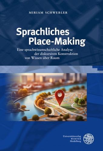 Sprachliches Place-Making: Eine sprachwissenschaftliche Analyse der diskursiven Konstruktion von Wissen über Raum (Germanistische Bibliothek) von UNIVERSITÄTSVERLAG WINTER GMBH HEIDELBERG