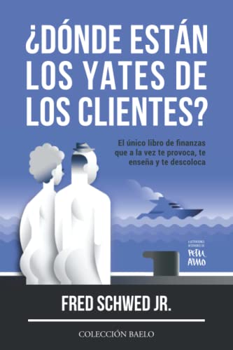 ¿Dónde Están los Yates de los Clientes?: El único libro de finanzas que a la vez te provoca, te enseña y te descoloca von Colección Baelo