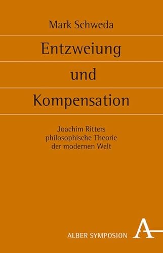 Entzweiung und Kompensation: Joachim Ritters philosophische Theorie der modernen Welt (Symposion: Philosophische Schriftenreihe)