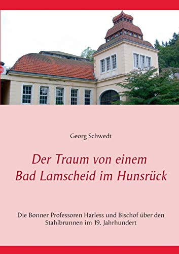 Der Traum von einem Bad Lamscheid im Hunsrück: Die Bonner Professoren Harless und Bischof über den Stahlbrunnen im 19. Jahrhundert Der Traum von einem Bad Lamscheid im Hunsrück: Die Bonner Professoren Harless und Bischof über den Stahlbrunnen im 19. Jahrhundert
