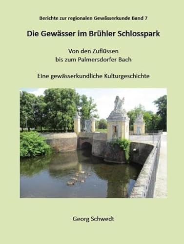 Die Gewässer im Brühler Schlosspark: Von den Zuflüssen bis zum Palmersdorfer Bach - Eine gewässerkundliche Kulturgeschichte (Berichte zur regionalen Gewässerkunde)
