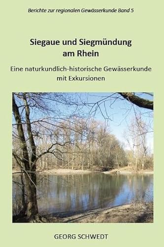 Siegaue und Siegmündung am Rhein: Eine naturkundlich-historische Gewässerkunde mit Exkursionen (Berichte zur regionalen Gewässerkunde)