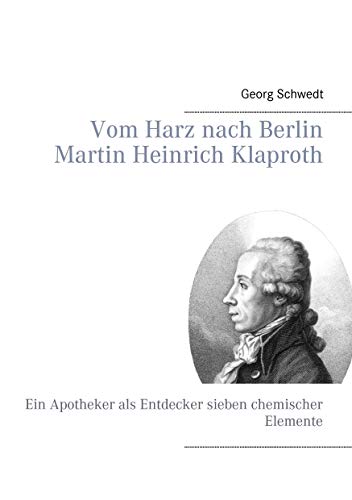 Vom Harz nach Berlin Martin Heinrich Klaproth: Ein Apotheker als Entdecker sieben chemischer Elemente Vom Harz nach Berlin Martin Heinrich Klaproth: Ein Apotheker als Entdecker sieben chemischer Elemente