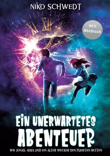 Ein unerwartetes Abenteuer - Wie Jonas, Maya und ein alter Wecker den Planeten retten: Ein spannendes Fantasy-Abenteuer für Mädchen und Jungen ab 8 Jahren