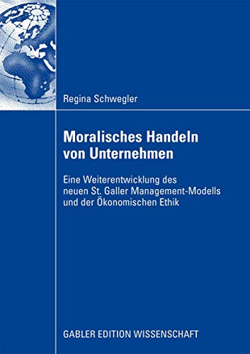 Moralisches Handeln von Unternehmen: Eine Weiterentwicklung des neuen St. Galler Management-Modells und der Ökonomischen Ethik