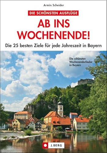 Ab ins Wochenende Bayern: Die 25 besten Ziele für jede Jahreszeit in Bayern (J. Berg)