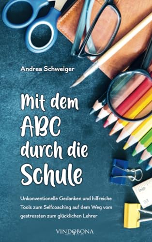 Mit dem ABC durch die Schule: Unkonventionelle Gedanken und hilfreiche Tools zum Selfcoaching auf dem Weg vom gestressten zum glücklichen Lehrer Mit dem ABC durch die Schule: Unkonventionelle Gedanken und hilfreiche Tools zum Selfcoaching auf dem Weg vom gestressten zum glücklichen Lehrer von Vindobona Verlag