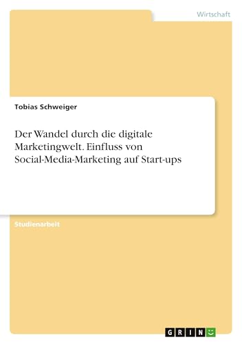 Der Wandel durch die digitale Marketingwelt. Einfluss von Social-Media-Marketing auf Start-ups von GRIN Verlag