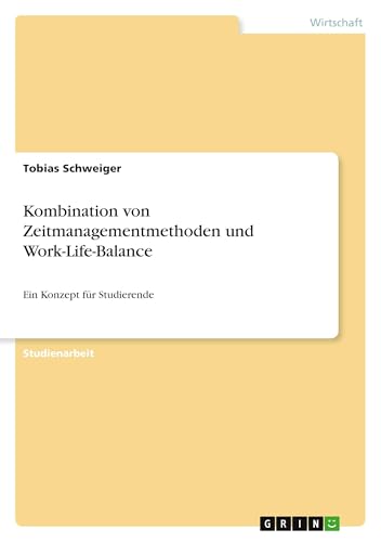 Kombination von Zeitmanagementmethoden und Work-Life-Balance: Ein Konzept für Studierende von GRIN Verlag