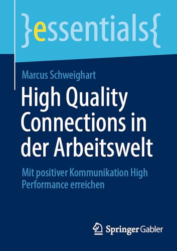 High Quality Connections in der Arbeitswelt: Mit positiver Kommunikation High Performance erreichen (essentials)