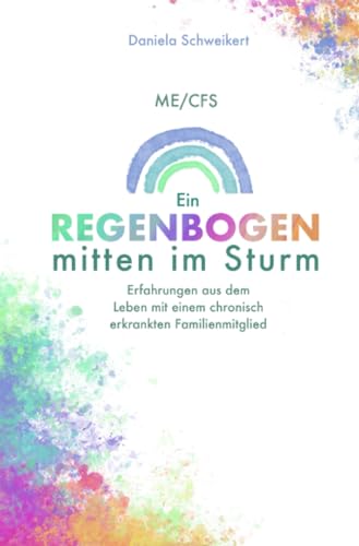 ME/CFS Ein Regenbogen mitten im Sturm: Erfahrungen aus dem Leben mit einem chronisch erkrankten Familienmitglied