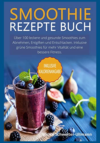 Smoothie Rezepte Buch: Über 100 leckere und gesunde Smoothies zum Abnehmen, Entgiften und Entschlacken. Inklusive grüne Smoothies für mehr Vitalität und eine bessere Fitness. von Books on Demand GmbH