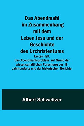 Das Abendmahl im Zusammenhang mit dem Leben Jesu und der Geschichte des Urchristentums; Erstes Heft. Das Abendmahlsproblem auf Grund der ... Jahrhunderts und der historischen Berichte. Das Abendmahl im Zusammenhang mit dem Leben Jesu und der Geschichte des Urchristentums; Erstes Heft. Das Abendmahlsproblem auf Grund der ... Jahrhunderts und der historischen Berichte.