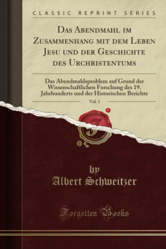 Das Abendmahl im Zusammenhang mit dem Leben Jesu und der Geschichte des Urchristentums, Vol. 1 (Classic Reprint): Das Abendmahlsproblem Auf Grund Der ... Der Historischen Berichte (Classic Reprint)