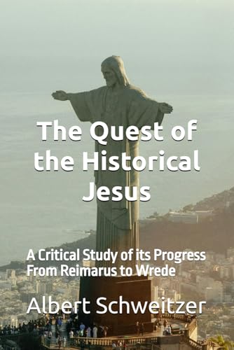 The Quest of the Historical Jesus: A Critical Study of its Progress From Reimarus to Wrede
